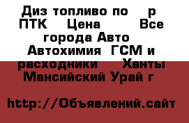 Диз.топливо по 30 р. ПТК. › Цена ­ 30 - Все города Авто » Автохимия, ГСМ и расходники   . Ханты-Мансийский,Урай г.